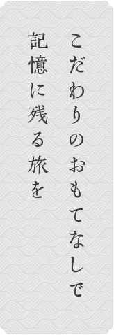 こだわりのおもてなしで記憶に残る旅を