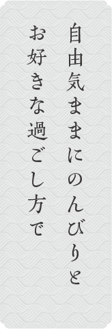 自由気ままにのんびりと お好きな過ごし方で