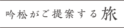 吟松がご提案する旅